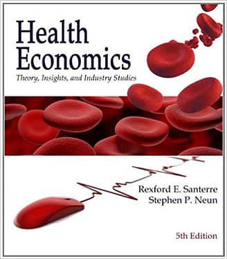 Official Test Bank for Health Economics Theory, Insights, and Industry Studies By Santerre 5th Edition